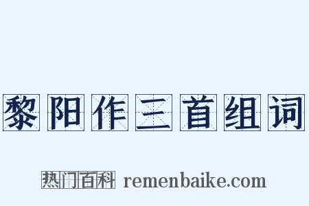黎阳作三首组词是什么意思的图片